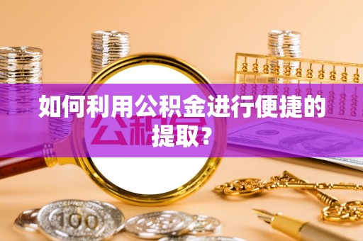 扎鲁特旗如何利用公积金进行便捷的提取？
