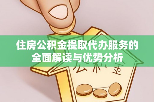 扎鲁特旗住房公积金提取代办服务的全面解读与优势分析
