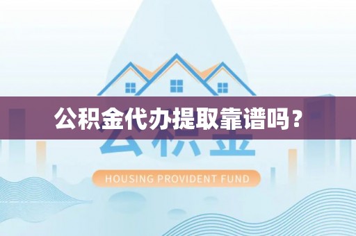 扎鲁特旗公积金代办提取靠谱吗？