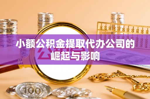 扎鲁特旗小额公积金提取代办公司的崛起与影响