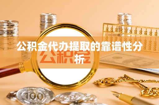 扎鲁特旗公积金代办提取的靠谱性分析