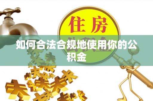 扎鲁特旗如何合法合规地使用你的公积金